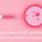 The Pros and Cons of IVF at Different Ages What You Need to Consider